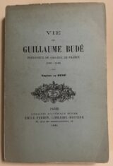 Vie de Guillaume Budé fondateur du Collège de France. 1467 - 1540