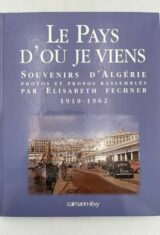 Le pays d'ou je viens. Souvenirs d'Algérie 1910 - 1962