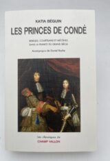 Les princes de Condé: Rebelles, courtisants et mécènes dans la France du grand siècle
