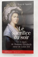 Le sacrifice du soir. Vie et mort de Madame Elisabeth soeur de Louis XVI