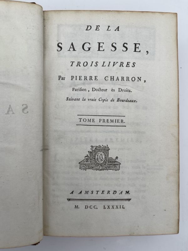 De la sagesse, trois livres par Pierre Charron, Parisien, Docteur ès Droits. Suivant la vraie Copie de Bourdeaux