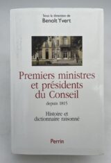 Premiers ministres et présidents du Conseil depuis 1815. Histoire et dictionnaire raisonné des chefs du gouvernement en France. 1815 - 2002